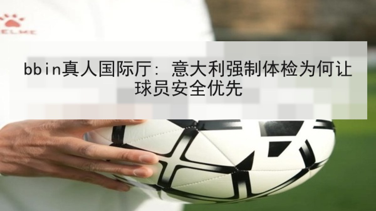 bbin真人国际厅: 意大利强制体检为何让球员安全优先