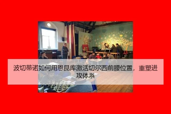 波切蒂诺如何用恩昆库激活切尔西前腰位置，重塑进攻体系
