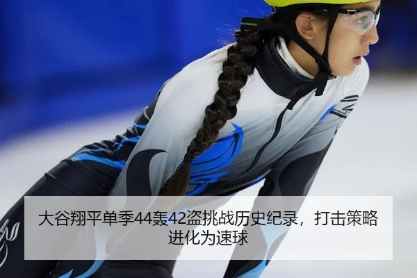 大谷翔平单季44轰42盗挑战历史纪录，打击策略进化为速球