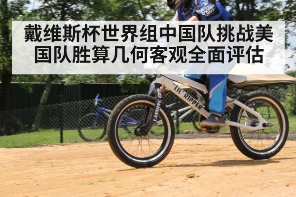 戴维斯杯世界组中国队挑战美国队胜算几何客观全面评估