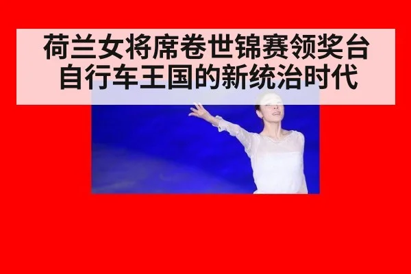 荷兰女将席卷世锦赛领奖台自行车王国的新统治时代