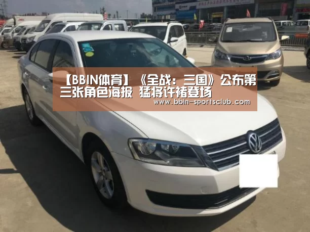 【BBIN体育】《全战：三国》公布第三张角色海报 猛将许褚登