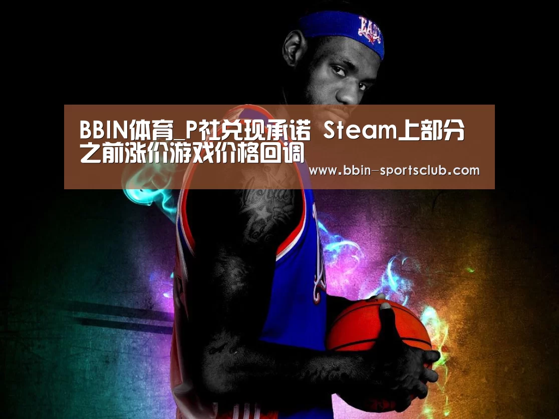 BBIN体育_P社兑现承诺 Steam上部分之前涨价游戏价格回调(图1) BBIN电竞